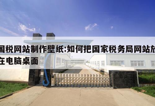 國稅網站制作壁紙:如何把國家稅務局網站放在電腦桌面 